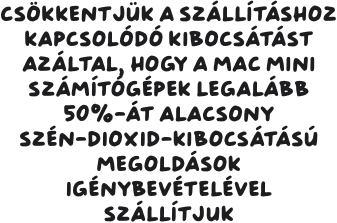 Csökkentjük a szállításhoz kapcsolódó kibocsátást azáltal, hogy a Mac mini számítógépek legalább 50%-át alacsony szén-dioxid-kibocsátású megoldások igénybevételével szállítjuk.