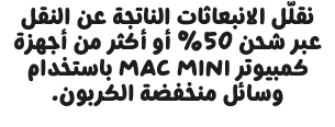 نقلّل الانبعاثات الناتجة عن النقل عبر شحن 50% أو أكثر من أجهزة كمبيوتر Mac mini باستخدام وسائل منخفضة الكربون.