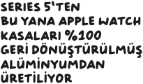 Series 5’ten bu yana Apple Watch kasaları %100 geri dönüştürülmüş alüminyumdan üretiliyor. 